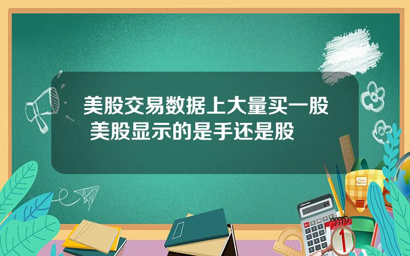 美股交易数据上大量买一股 美股显示的是手还是股